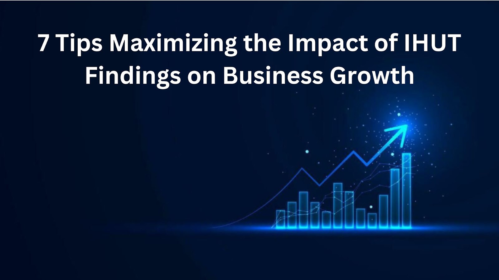 7 Tips Maximizing the Impact of IHUT Findings on Business Growth